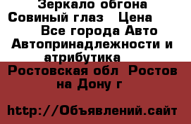 Зеркало обгона Совиный глаз › Цена ­ 2 400 - Все города Авто » Автопринадлежности и атрибутика   . Ростовская обл.,Ростов-на-Дону г.